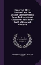 History of Oliver Cromwell and the English Commonwealth, from the Execution of Charles the First to the Death of Cromwell Volume 1 - Andrew Richard Scoble, M 1787-1874 Guizot