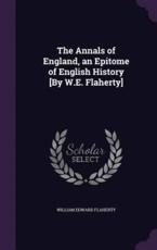 The Annals of England, an Epitome of English History [By W.E. Flaherty]