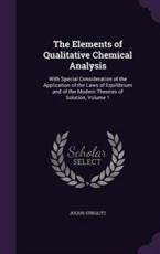 The Elements of Qualitative Chemical Analysis: With Special Consideration of the Application of the Laws of Equilibrium and of the Modern Theories of Solution, Volume 1