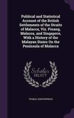 Political and Statistical Account of the British Settlements of the Straits of Malacca, Viz. Pinang, Malacca, and Singapore, with a History of the Malayan States on the Peninsula of Malacca - Thomas John Newbold