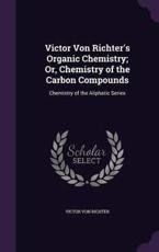 Victor Von Richter's Organic Chemistry; Or Chemistry of the Carbon Compounds Hardcover | Indigo Chapters