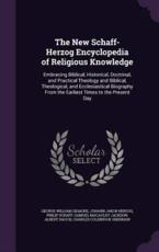 The New Schaff-Herzog Encyclopedia of Religious Knowledge: Embracing Biblical, Historical, Doctrinal, and Practical Theology and Biblical, ... from the Earliest Times to the Present Day