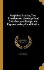 Graphical Statics, Two Treatises on the Graphical Calculus, and Reciprocal Figures in Graphical Statics - Luigi Cremona