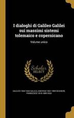 I dialoghi di Galileo Galilei sui massimi sistemi tolemaico e copernicano: Volume unico