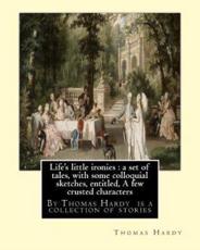 Life's little ironies: By Thomas Hardy is a collection of stories: Life's little ironies : a set of tales, with some colloquial sketches, entitled, A