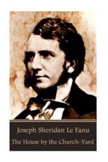Joseph Sheridan Le Fanu - The House by the Church-Yard Joseph Sheridan Le Fanu Author